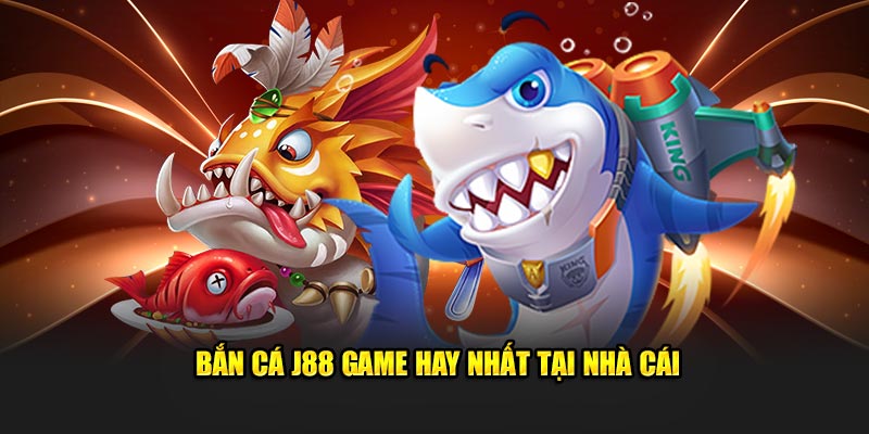 Bắn cá J88 game hay nhất tại nhà cái