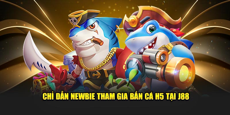 Chỉ dẫn newbie tham gia bắn cá H5 tại J88