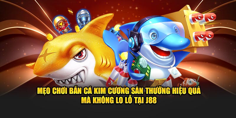 Mẹo chơi Bắn Cá Kim Cương săn thưởng hiệu quả mà không lo lỗ tại J88