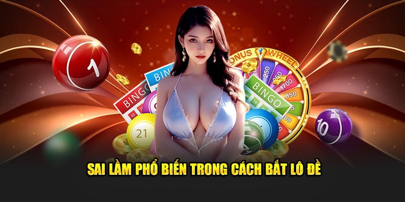 Sai lầm phổ biến trong cách bắt lô đề